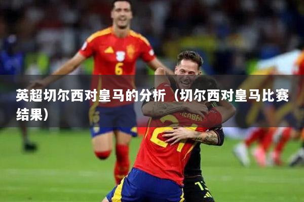 英超切尔西对皇马的分析（切尔西对皇马比赛结果）