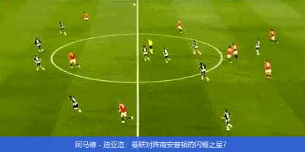 阿马德 - 迪亚洛：曼联对阵南安普顿的闪耀之星？