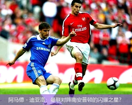 阿马德 - 迪亚洛:曼联对阵南安普顿的闪耀之星?