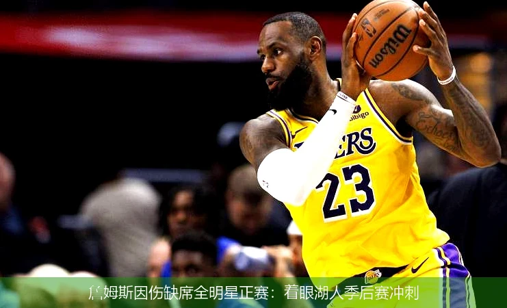 詹姆斯因伤缺席全明星正赛：着眼湖人季后赛冲刺