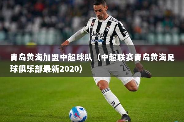 青岛黄海加盟中超球队（中超联赛青岛黄海足球俱乐部最新2020）