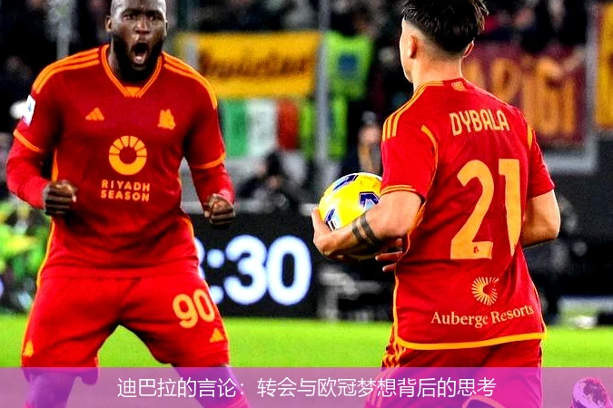 迪巴拉的言论：转会与欧冠梦想背后的思考