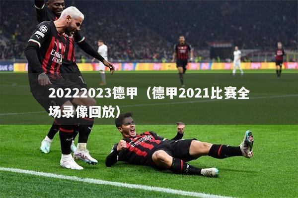 20222023德甲（德甲2021比赛全场录像回放）