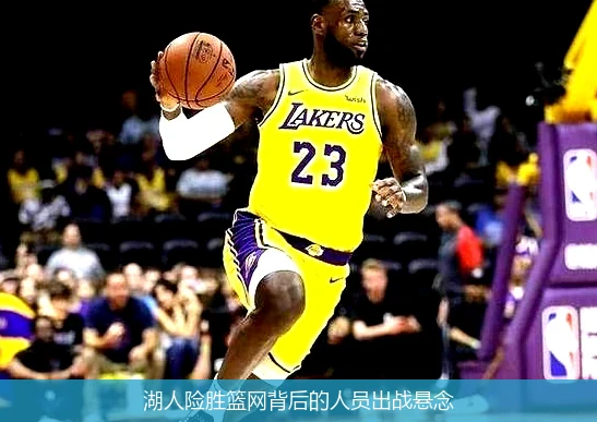 湖人险胜篮网背后的人员出战悬念