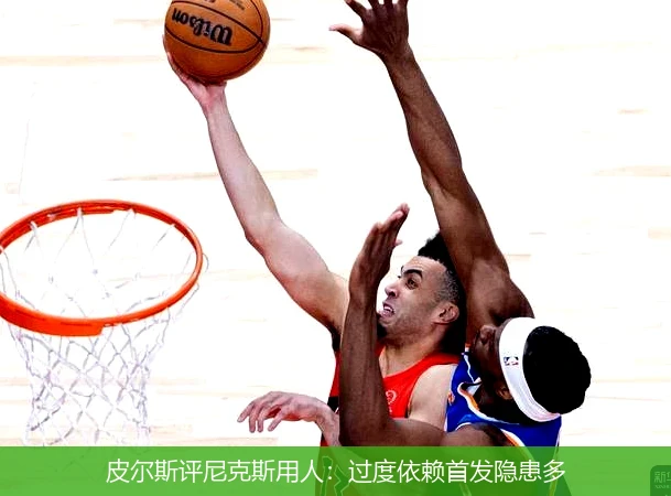 皮尔斯评尼克斯用人：过度依赖首发隐患多