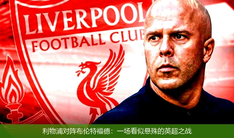 利物浦对阵布伦特福德：一场看似悬殊的英超之战