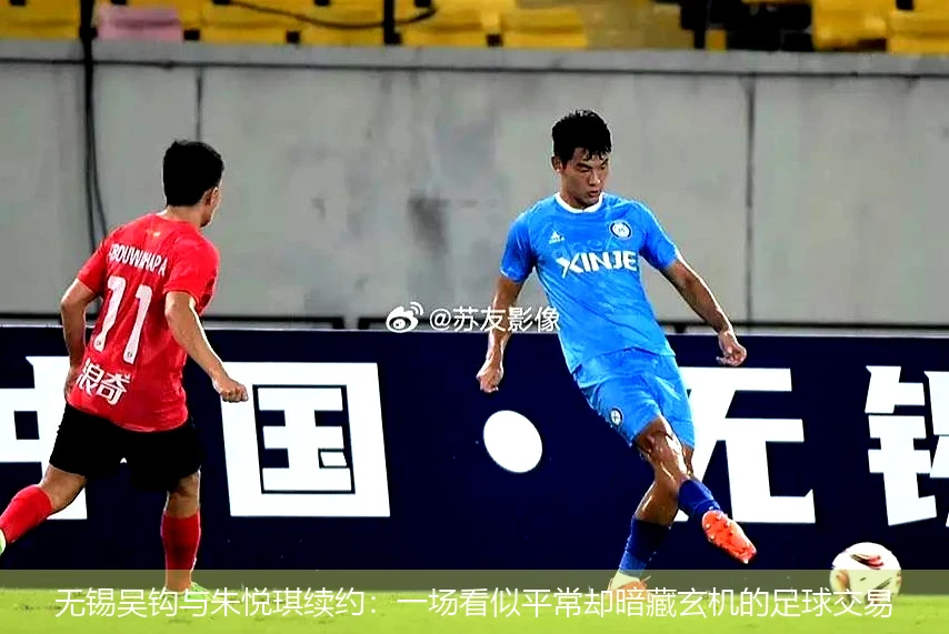 无锡吴钩与朱悦琪续约:一场看似平常却暗藏玄机的足球交易