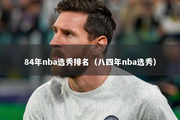 84年nba选秀排名（八四年nba选秀）