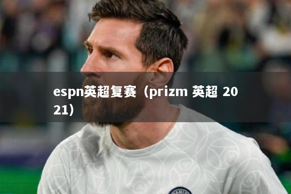 espn英超复赛（prizm 英超 2021）