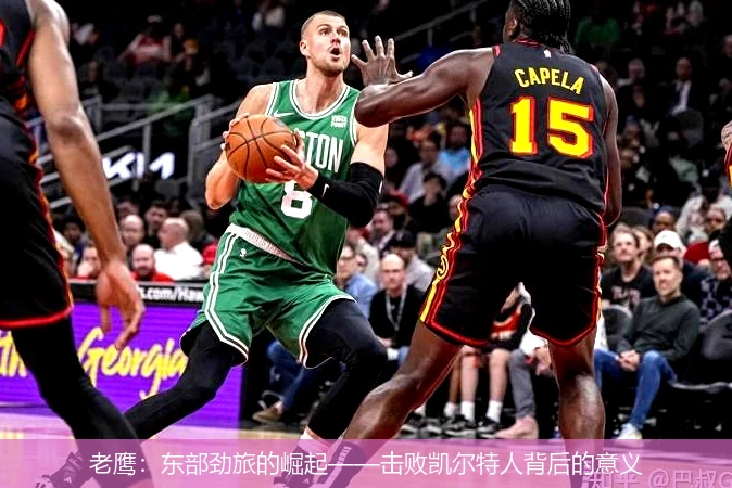 老鹰：东部劲旅的崛起——击败凯尔特人背后的意义
