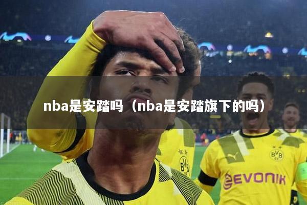 nba是安踏吗（nba是安踏旗下的吗）