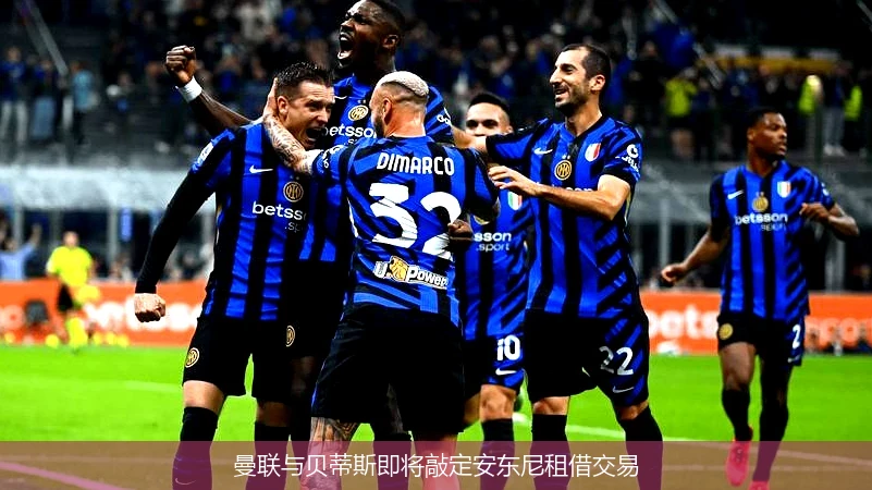 曼联与贝蒂斯即将敲定安东尼租借交易
