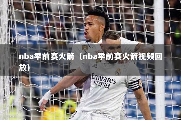 nba季前赛火箭（nba季前赛火箭视频回放）