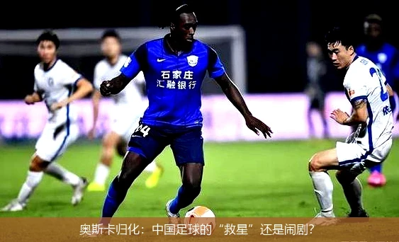 奥斯卡归化:中国足球的“救星”还是闹剧?