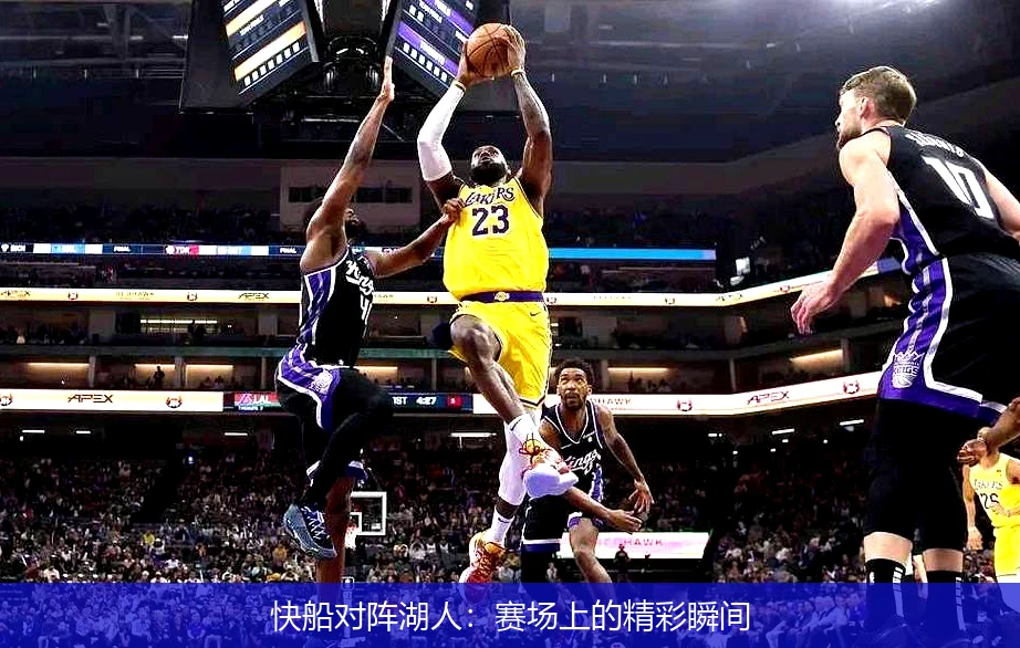 快船对阵湖人:赛场上的精彩瞬间