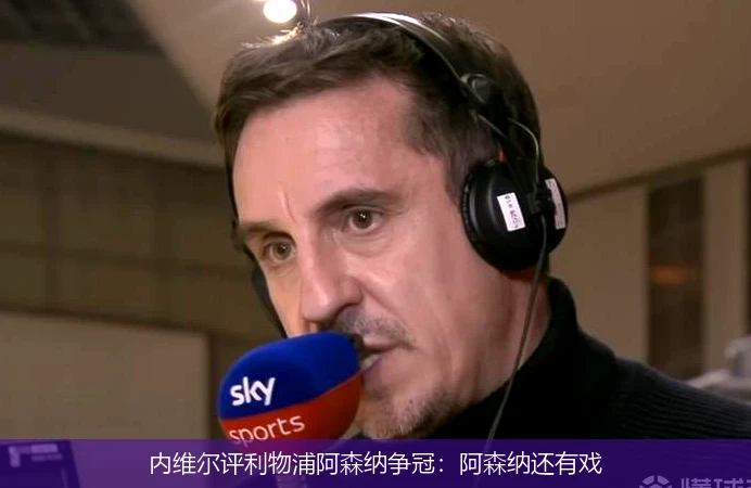 内维尔评利物浦阿森纳争冠：阿森纳还有戏