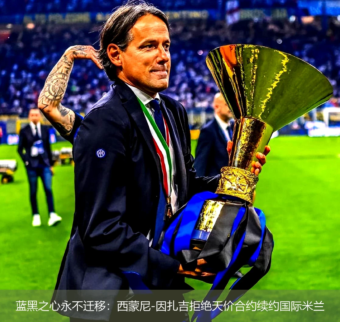 4月21日讯,蓝黑之心永不迁移：西蒙尼-因扎吉拒绝天价合约续约国际米兰