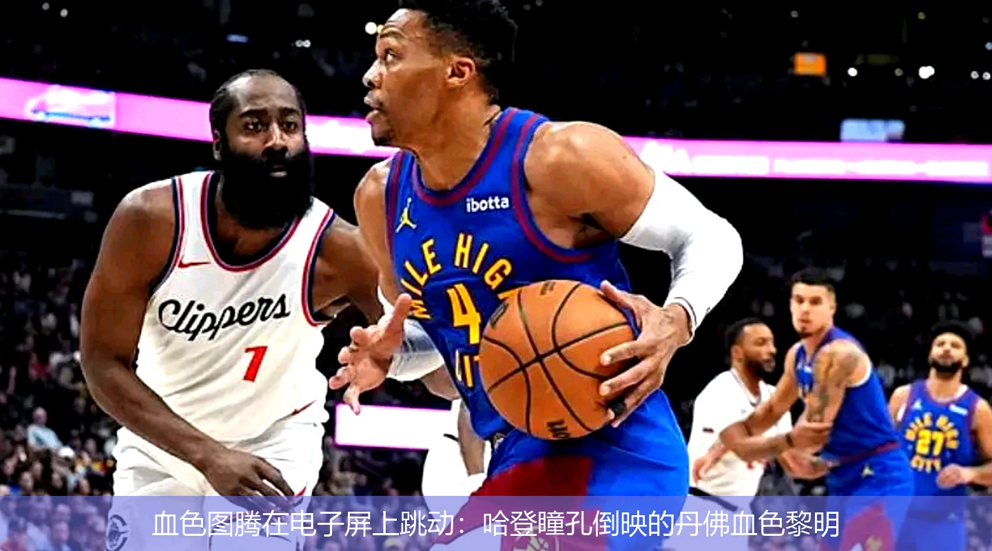 4月21日讯,血色图腾在电子屏上跳动：哈登瞳孔倒映的丹佛血色黎明