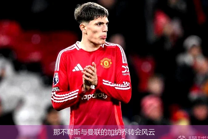 那不勒斯与曼联的加纳乔转会风云