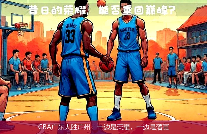 CBA广东大胜广州:一边是荣耀,一边是落寞