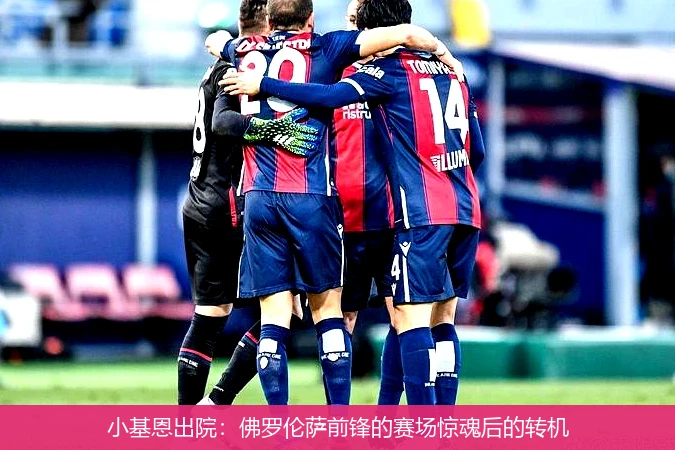 小基恩出院：佛罗伦萨前锋的赛场惊魂后的转机