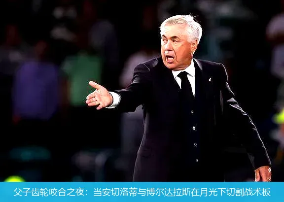 父子齿轮咬合之夜:当安切洛蒂与博尔达拉斯在月光下切割战术板